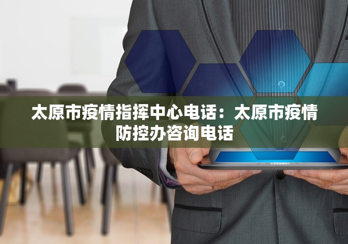 太原市疫情指挥中心电话：太原市疫情防控办咨询电话