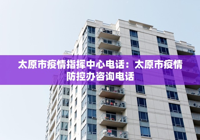 太原市疫情指挥中心电话：太原市疫情防控办咨询电话