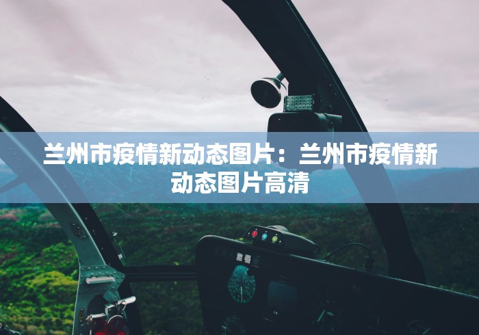兰州市疫情新动态图片：兰州市疫情新动态图片高清