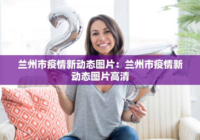 兰州市疫情新动态图片：兰州市疫情新动态图片高清