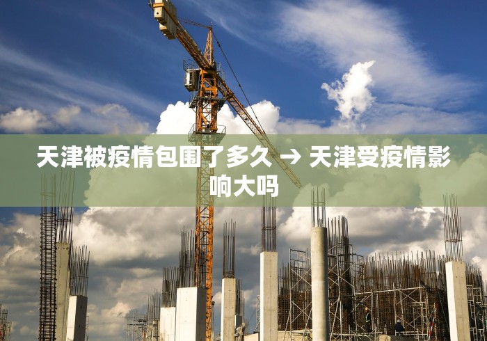 天津被疫情包围了多久 → 天津受疫情影响大吗