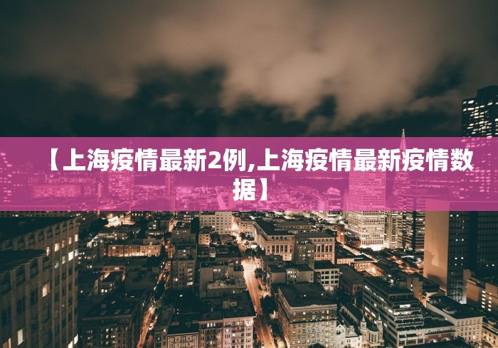 【上海疫情最新2例,上海疫情最新疫情数据】 【上海疫情最新2例,上海疫情最新疫情数据】