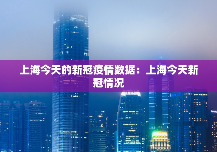 上海今天的新冠疫情数据:上海今天新冠情况 上海今天的新冠疫情数据:上海今天新冠情况