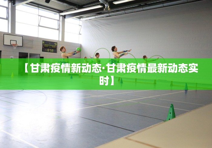 【甘肃疫情新动态·甘肃疫情最新动态实时】
