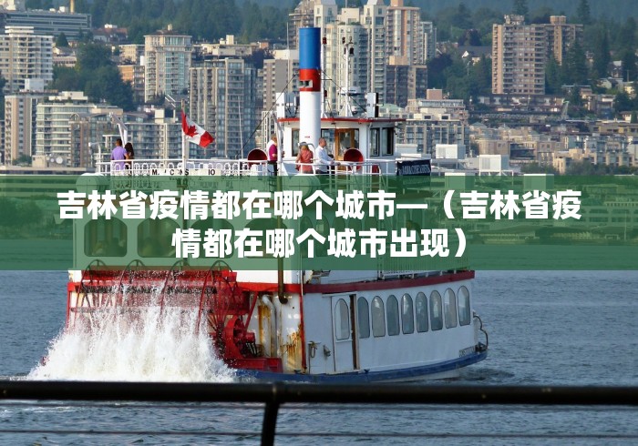 吉林省疫情都在哪个城市—(吉林省疫情都在哪个城市出现) 吉林省疫情都在哪个城市—(吉林省疫情都在哪个城市出现)