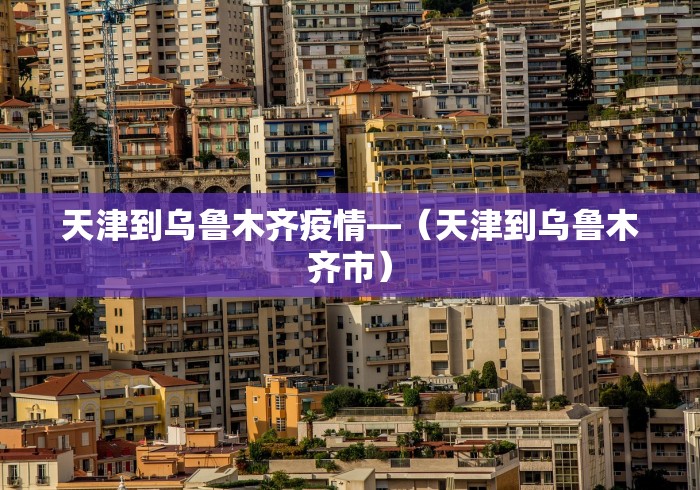 天津到乌鲁木齐疫情—（天津到乌鲁木齐市）