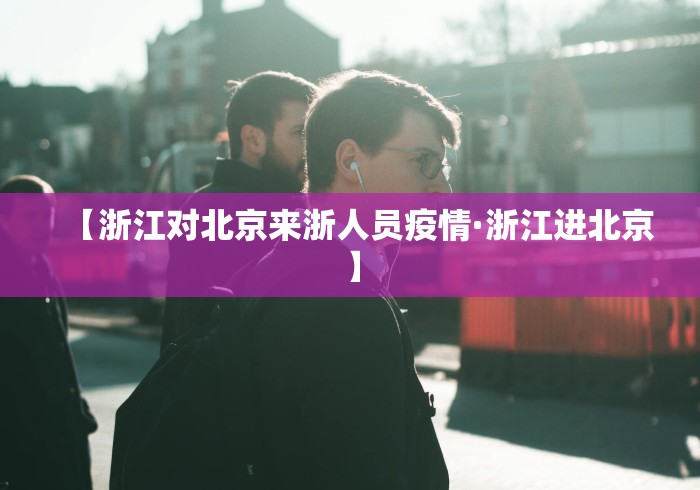 【浙江对北京来浙人员疫情·浙江进北京】 【浙江对北京来浙人员疫情·浙江进北京】