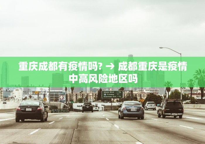 重庆成都有疫情吗? → 成都重庆是疫情中高风险地区吗