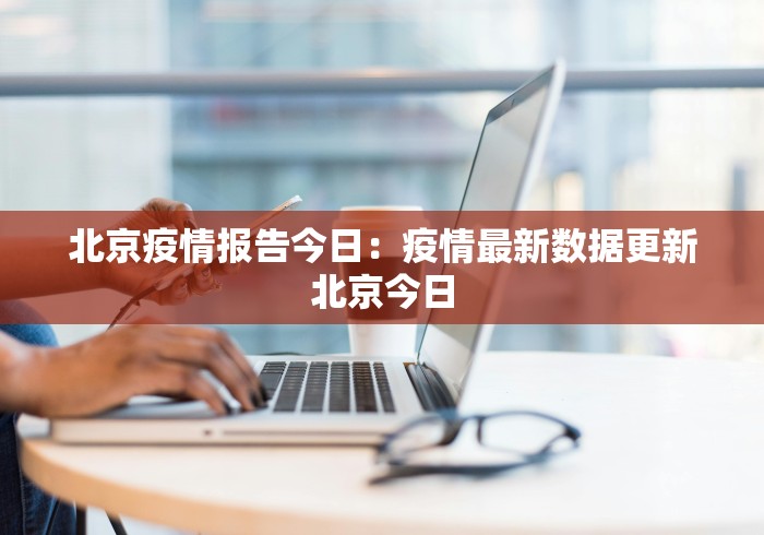 北京疫情报告今日：疫情最新数据更新北京今日