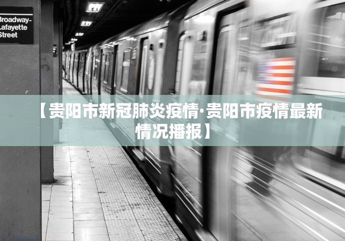 【贵阳市新冠肺炎疫情·贵阳市疫情最新情况播报】