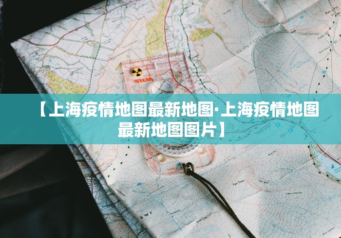 【上海疫情地图最新地图·上海疫情地图最新地图图片】