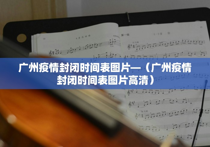 广州疫情封闭时间表图片—(广州疫情封闭时间表图片高清) 广州疫情封闭时间表图片—(广州疫情封闭时间表图片高清)
