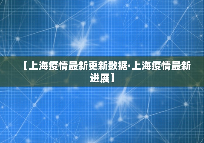 【上海疫情最新更新数据·上海疫情最新进展】