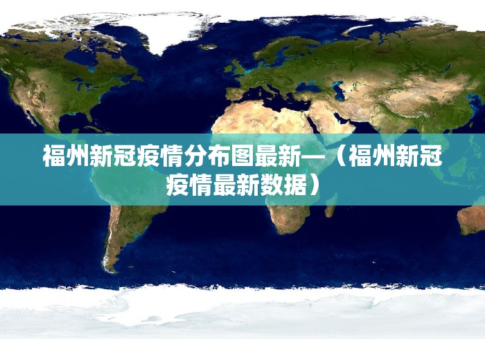 福州新冠疫情分布图最新—（福州新冠疫情最新数据）