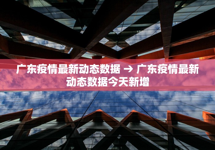 广东疫情最新动态数据 → 广东疫情最新动态数据今天新增
