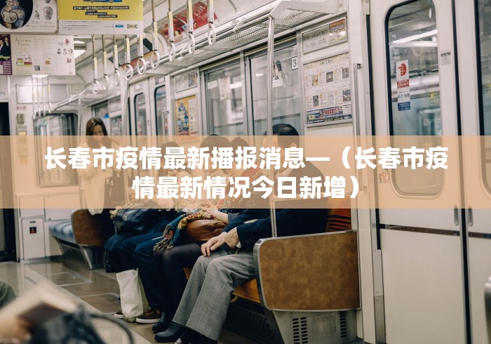 长春市疫情最新播报消息—（长春市疫情最新情况今日新增）