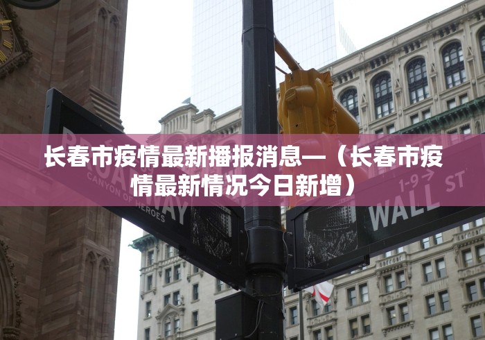 长春市疫情最新播报消息—（长春市疫情最新情况今日新增）
