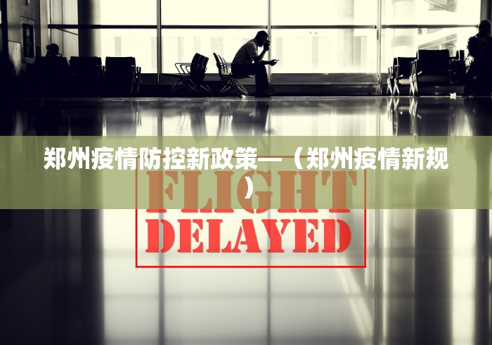 郑州疫情防控新政策—（郑州疫情新规）