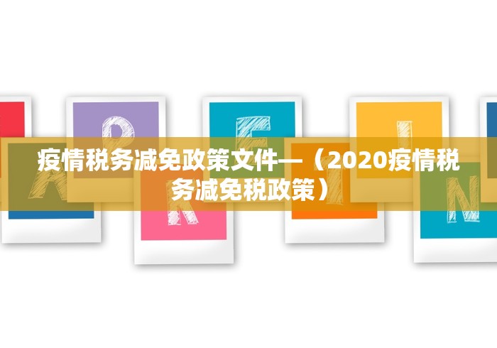 疫情税务减免政策文件—（2020疫情税务减免税政策）