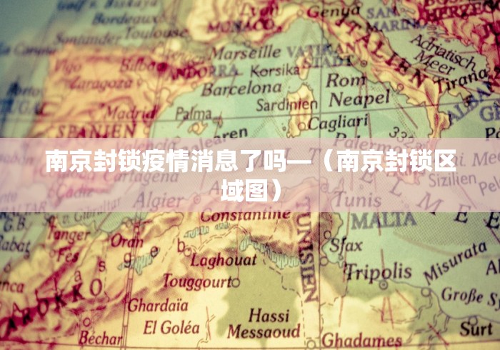 南京封锁疫情消息了吗—（南京封锁区域图）