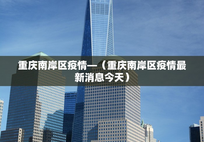 重庆南岸区疫情—（重庆南岸区疫情最新消息今天）