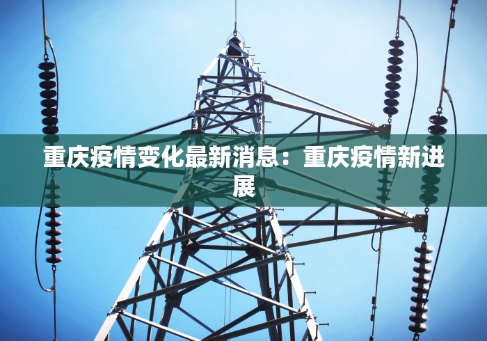 重庆疫情变化最新消息:重庆疫情新进展 重庆疫情变化最新消息:重庆疫情新进展
