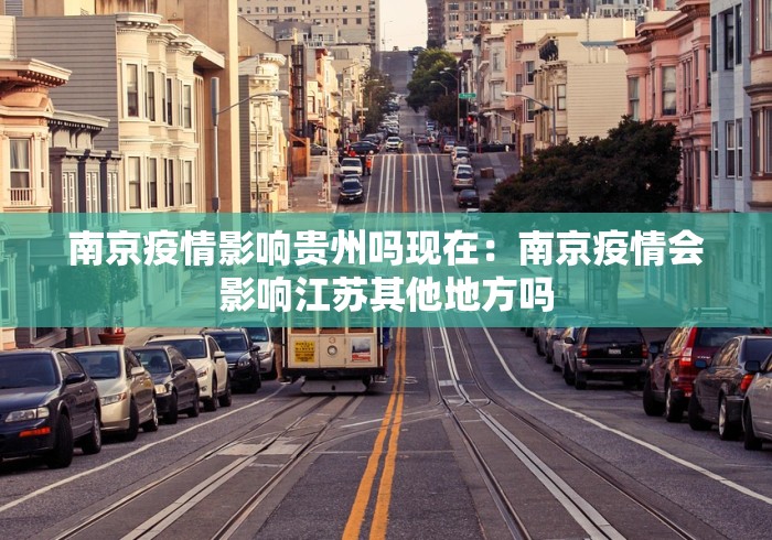 南京疫情影响贵州吗现在：南京疫情会影响江苏其他地方吗