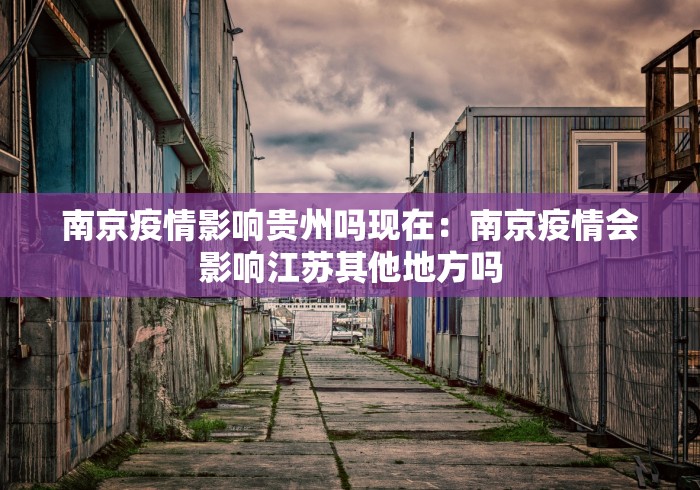 南京疫情影响贵州吗现在：南京疫情会影响江苏其他地方吗