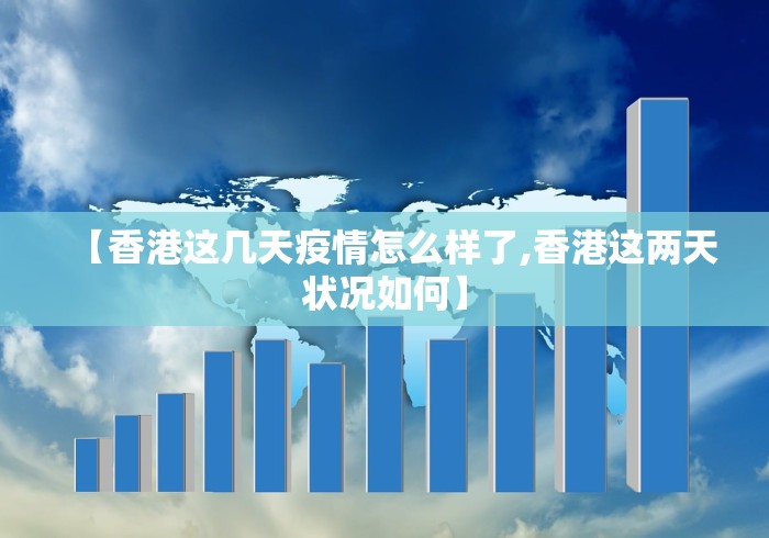 【香港这几天疫情怎么样了,香港这两天状况如何】