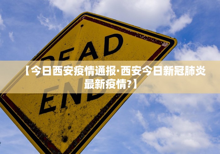 【今日西安疫情通报·西安今日新冠肺炎最新疫情?】