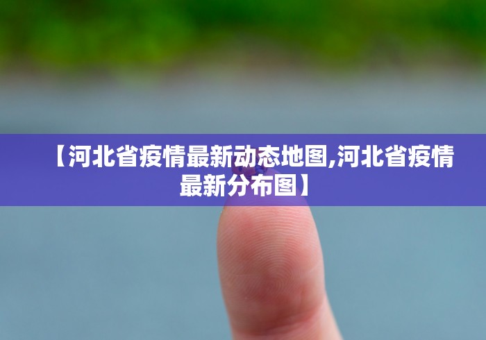 【河北省疫情最新动态地图,河北省疫情最新分布图】