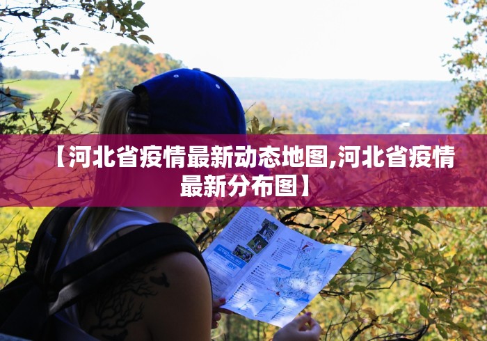 【河北省疫情最新动态地图,河北省疫情最新分布图】 【河北省疫情最新动态地图,河北省疫情最新分布图】