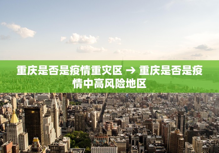 重庆是否是疫情重灾区 → 重庆是否是疫情中高风险地区
