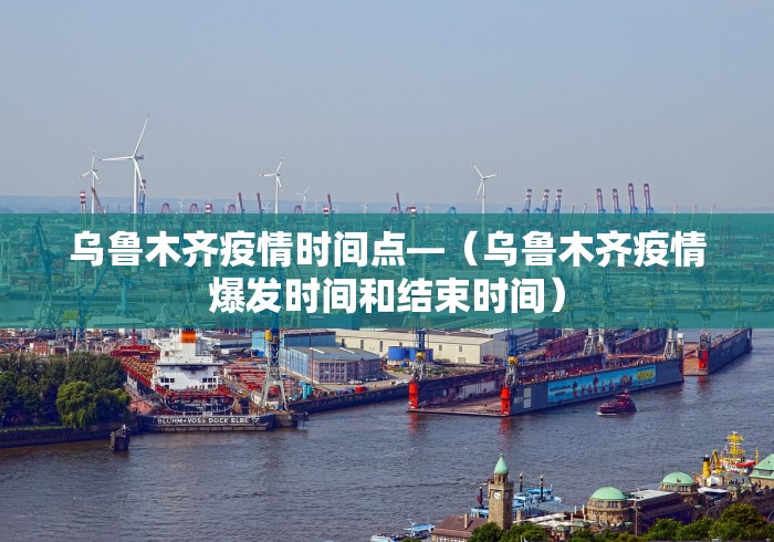 乌鲁木齐疫情时间点—（乌鲁木齐疫情爆发时间和结束时间）