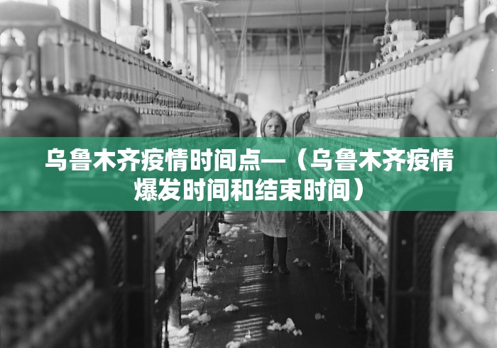 乌鲁木齐疫情时间点—(乌鲁木齐疫情爆发时间和结束时间) 乌鲁木齐疫情时间点—(乌鲁木齐疫情爆发时间和结束时间)