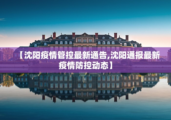 【沈阳疫情管控最新通告,沈阳通报最新疫情防控动态】