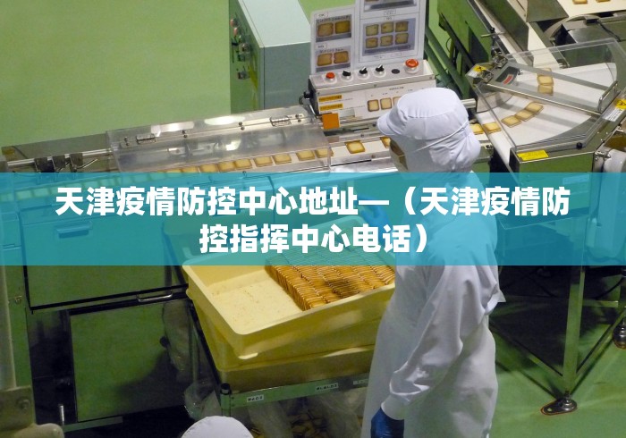 天津疫情防控中心地址—（天津疫情防控指挥中心电话）