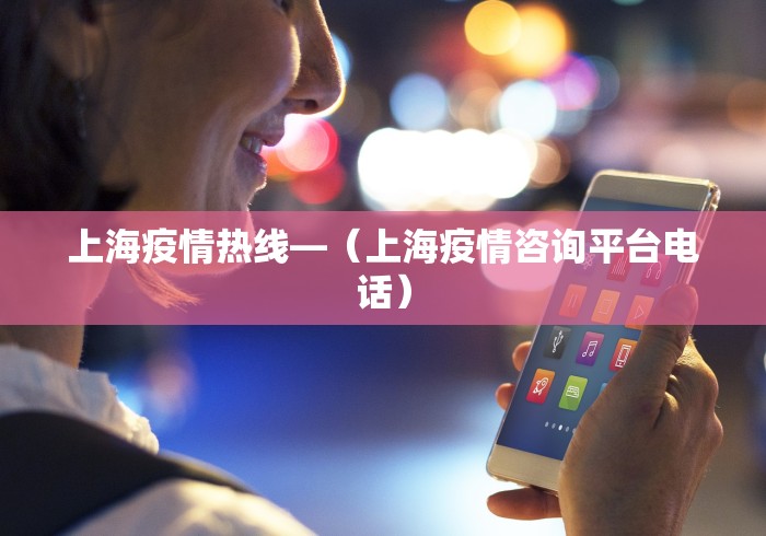 上海疫情热线—（上海疫情咨询平台电话）