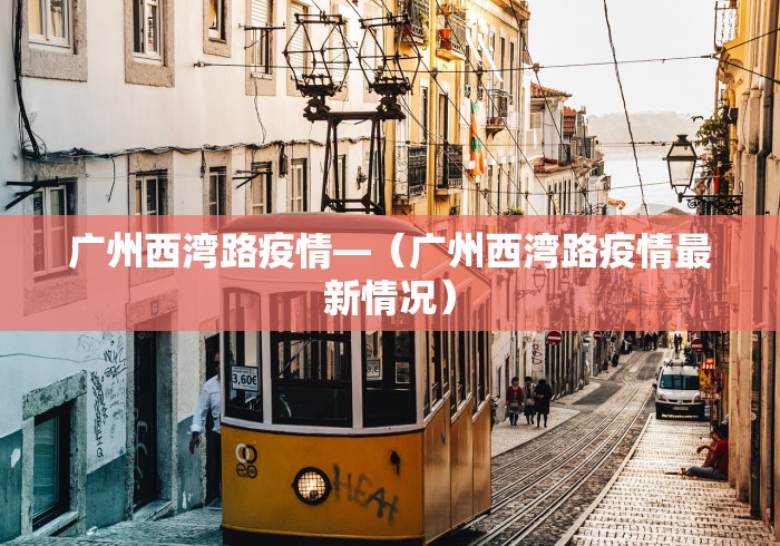 广州西湾路疫情—（广州西湾路疫情最新情况）