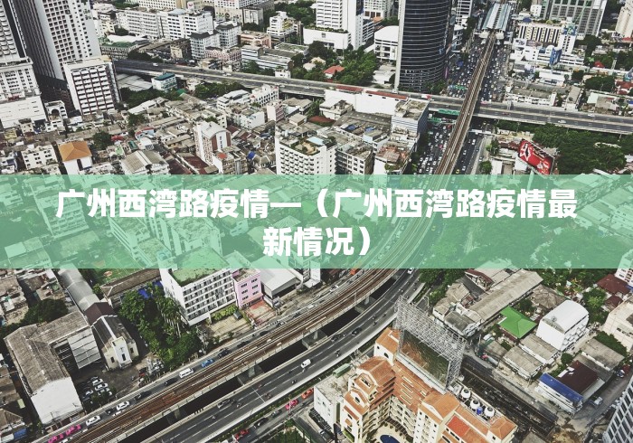 广州西湾路疫情—（广州西湾路疫情最新情况）