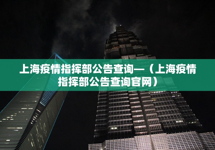 上海疫情指挥部公告查询—（上海疫情指挥部公告查询官网）