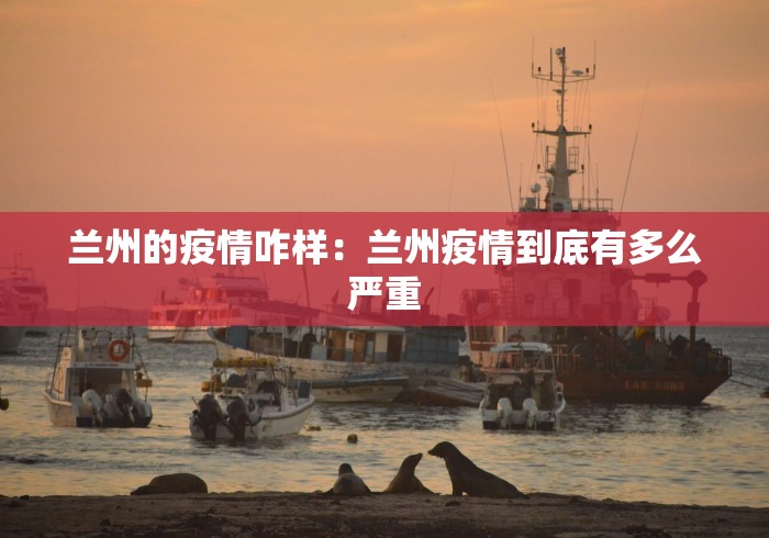 兰州的疫情咋样：兰州疫情到底有多么严重