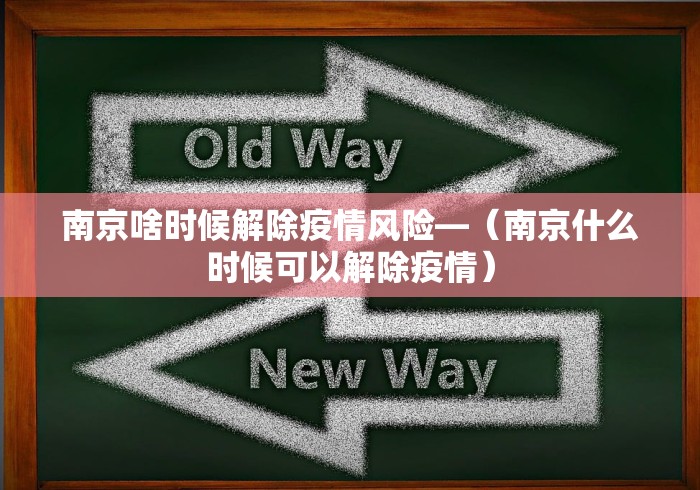 南京啥时候解除疫情风险—（南京什么时候可以解除疫情）