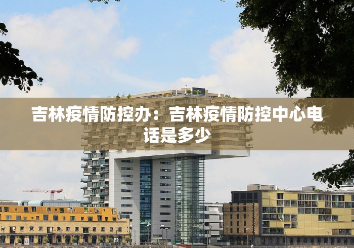 吉林疫情防控办：吉林疫情防控中心电话是多少