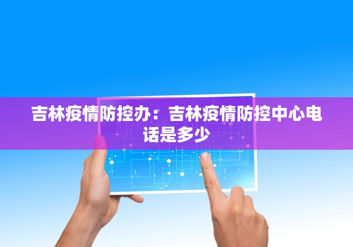 吉林疫情防控办：吉林疫情防控中心电话是多少