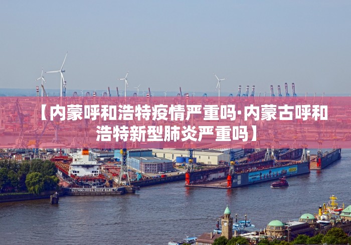 【内蒙呼和浩特疫情严重吗·内蒙古呼和浩特新型肺炎严重吗】