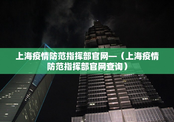上海疫情防范指挥部官网—（上海疫情防范指挥部官网查询）