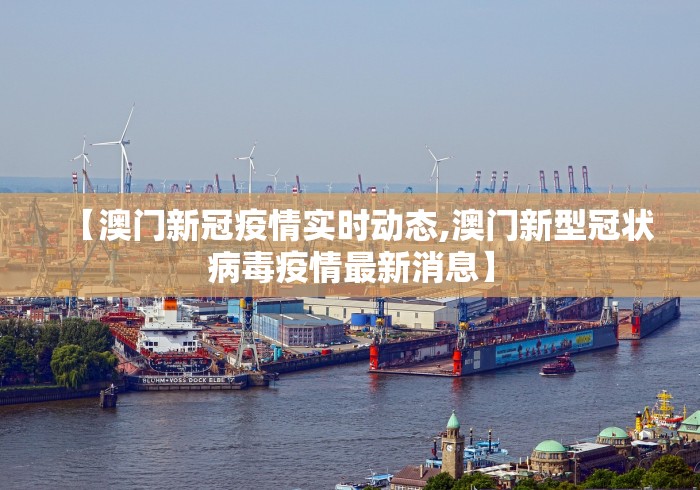 【澳门新冠疫情实时动态,澳门新型冠状病毒疫情最新消息】