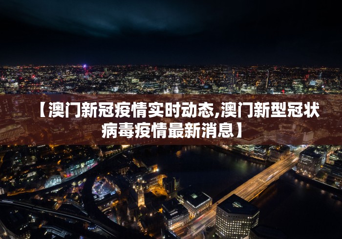 【澳门新冠疫情实时动态,澳门新型冠状病毒疫情最新消息】
