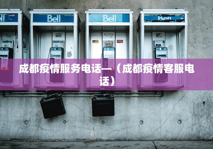 成都疫情服务电话—（成都疫情客服电话）